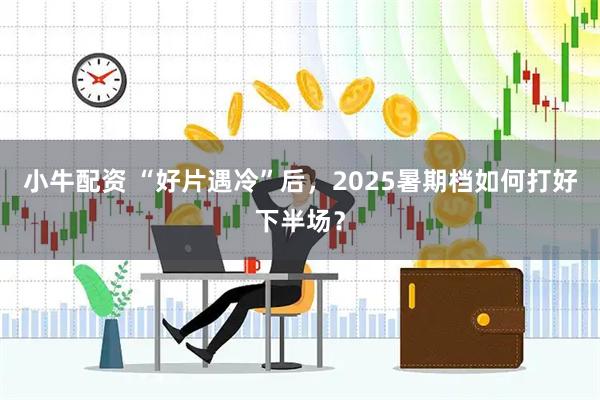 小牛配资 “好片遇冷”后，2025暑期档如何打好下半场？