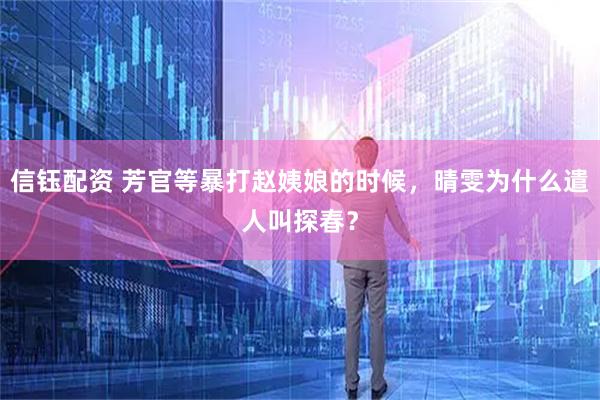 信钰配资 芳官等暴打赵姨娘的时候，晴雯为什么遣人叫探春？