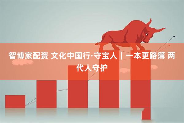 智博家配资 文化中国行·守宝人｜一本更路簿 两代人守护
