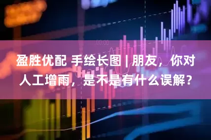 盈胜优配 手绘长图 | 朋友，你对人工增雨，是不是有什么误解？