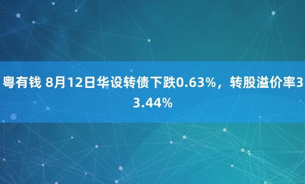 粤有钱 8月12日华设转债下跌0.63%，转股溢价率33.44%