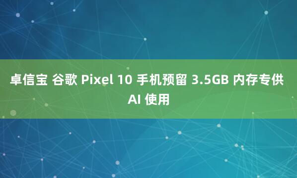 卓信宝 谷歌 Pixel 10 手机预留 3.5GB 内存专供 AI 使用