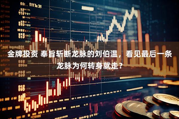 金牌投资 奉旨斩断龙脉的刘伯温，看见最后一条龙脉为何转身就走？