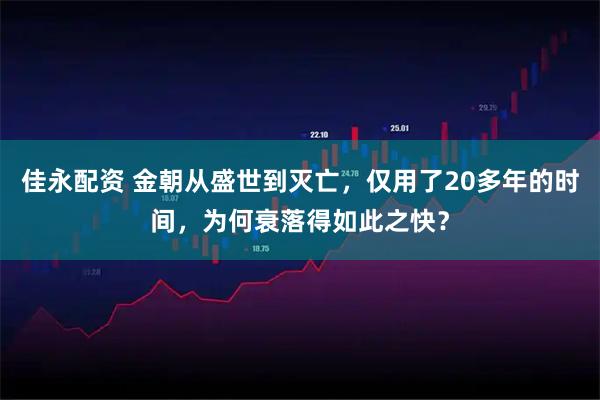 佳永配资 金朝从盛世到灭亡，仅用了20多年的时间，为何衰落得如此之快？