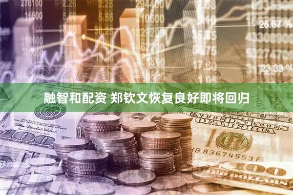 融智和配资 郑钦文恢复良好即将回归