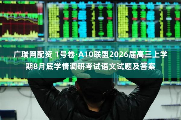 广瑞网配资 1号卷·A10联盟2026届高三上学期8月底学情调研考试语文试题及答案
