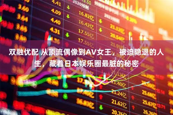 双融优配 从顶流偶像到AV女王，被迫隐退的人生，藏着日本娱乐圈最脏的秘密