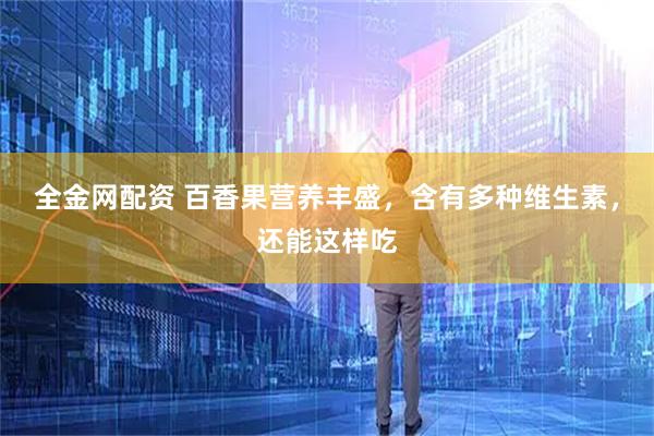 全金网配资 百香果营养丰盛，含有多种维生素，还能这样吃