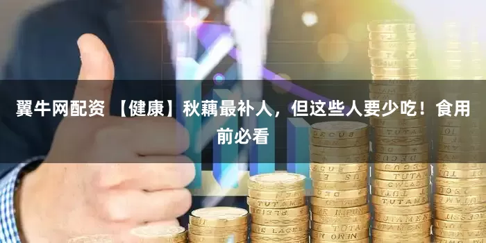 翼牛网配资 【健康】秋藕最补人，但这些人要少吃！食用前必看