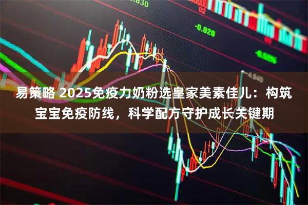 易策略 2025免疫力奶粉选皇家美素佳儿：构筑宝宝免疫防线，科学配方守护成长关键期