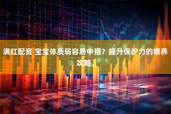 满红配资 宝宝体质弱容易中招？提升保护力的喂养攻略。