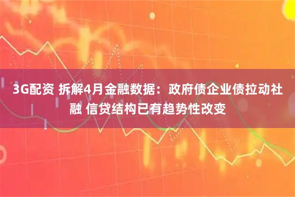 3G配资 拆解4月金融数据：政府债企业债拉动社融 信贷结构已有趋势性改变