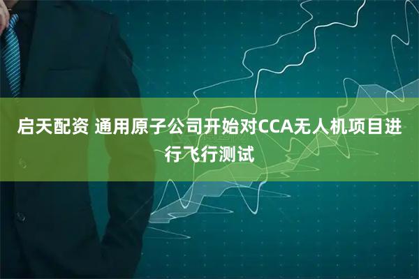 启天配资 通用原子公司开始对CCA无人机项目进行飞行测试