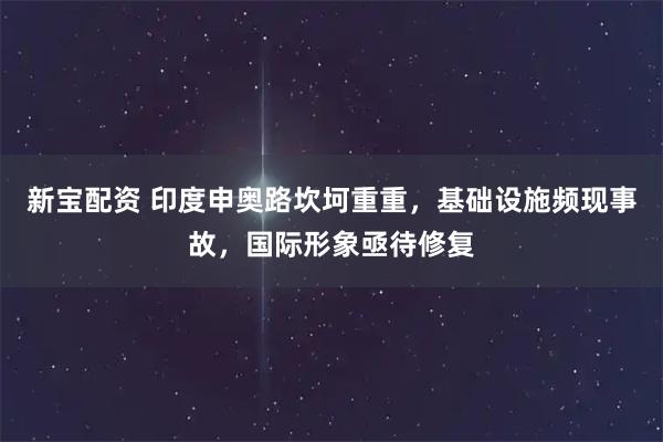 新宝配资 印度申奥路坎坷重重，基础设施频现事故，国际形象亟待修复