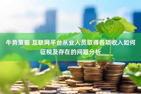 牛势策略 互联网平台从业人员取得各项收入如何征税及存在的问题分析
