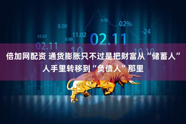 倍加网配资 通货膨胀只不过是把财富从“储蓄人”人手里转移到“负债人”那里