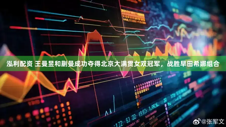 泓利配资 王曼昱和蒯曼成功夺得北京大满贯女双冠军，战胜早田希娜组合