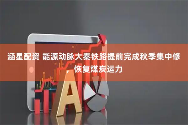 涵星配资 能源动脉大秦铁路提前完成秋季集中修，恢复煤炭运力