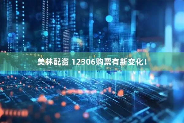 美林配资 12306购票有新变化！