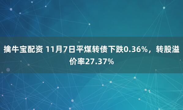 擒牛宝配资 11月7日平煤转债下跌0.36%，转股溢价率27.37%