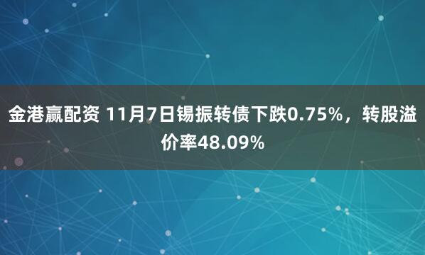 金港赢配资 11月7日锡振转债下跌0.75%，转股溢价率48.09%