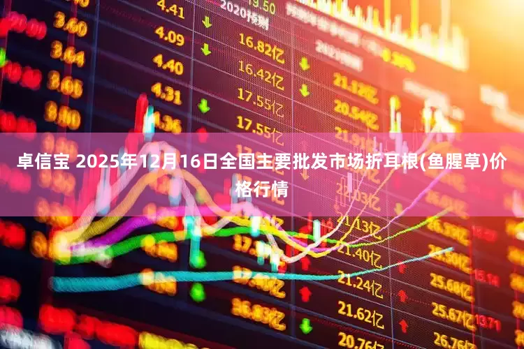 卓信宝 2025年12月16日全国主要批发市场折耳根(鱼腥草)价格行情