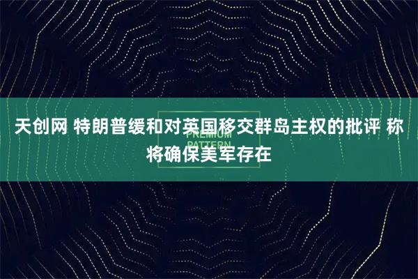 天创网 特朗普缓和对英国移交群岛主权的批评 称将确保美军存在